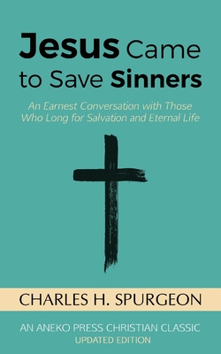 Jesus Came to Save Sinners: An Earnest Conversation with Those Who Long for Salvation and Eternal Life - Spurgeon, Charles H