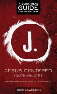 Jesus Centered Youth Ministry: Guide for Volunteers: Moving from Jesus-Plus to Jesus-Only