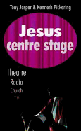 Jesus Centre Stage: Theatre, Radio, Church, TV - Jasper, Tony, and Pickering, Kenneth