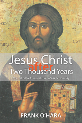 Jesus Christ After Two Thousand Years: The Definitive Interpretation of His Personality - O'Hara, Frank, Professor