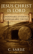 Jesus Christ Is Lord: Undeniable Evidence Unshakable Truth