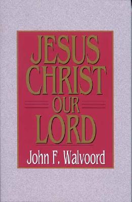 Jesus Christ Our Lord - Walvoord, John F, Th.D.