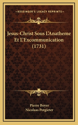 Jesus-Christ Sous L'Anatheme Et L'Excommunication (1731) - Boyer, Pierre, and Potgieter, Nicolaas