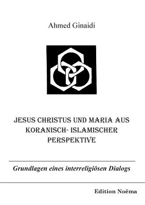 Jesus Christus Und Maria Aus Koranisch-Islamischer Perspektive. Grundlagen Eines Interreligisen Dialogs - Ginaidi, Ahmed