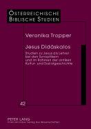 Jesus Didskalos: Studien Zu Jesus ALS Lehrer Bei Den Synoptikern Und Im Rahmen Der Antiken Kultur- Und Sozialgeschichte