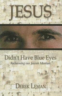 Jesus Didn't Have Blue Eyes: Reclaiming Our Jewish Messiah - Leman, Derek