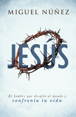 Jesus: El Hombre Que Desafio Al Mundo y Confronta Tu Vida - Nunez, Miguel, Dr.