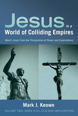 Jesus in a World of Colliding Empires, Volume Two: Mark 8:30-16:8 and Implications - Keown, Mark J