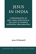 Jesus in India: A Reexamination of Jesus' Asian Traditions in the Light of Evidence Supporting Reincarnation