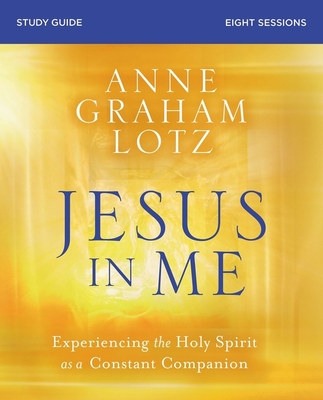 Jesus in Me Bible Study Guide: Experiencing the Holy Spirit as a Constant Companion - Lotz, Anne Graham