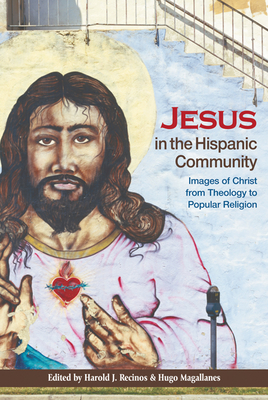 Jesus in the Hispanic Community: Images of Christ from Theology to Popular Religion - Recinos, Harold J (Editor), and Magallanes, Hugo (Editor)
