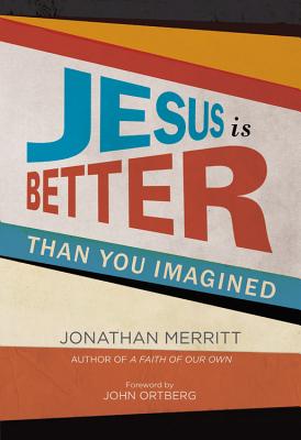 Jesus Is Better Than You Imagined - Merritt, Jonathan, and Ortberg, John (Foreword by)