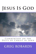 Jesus Is God: Commentary on the Deity of Christ in John - Robards, Greg