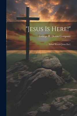 "Jesus Is Here!": ... (What Would Jesus Do?) - George H Doran Company (Creator)
