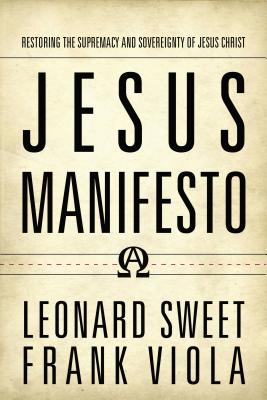 Jesus Manifesto: Restoring the Supremacy and Sovereignty of Jesus Christ - Sweet, Leonard, Dr., Ph.D., and Viola, Frank