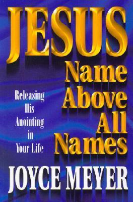 Jesus: Name Above All Names: Releasing His Anointing in Your Life - Meyer, Joyce