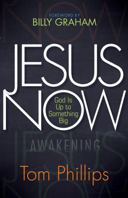 Jesus Now: God Is Up to Something Big - Phillips, Tom, and Graham, Billy, Rev. (Foreword by)