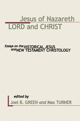 Jesus of Nazareth: Lord and Christ: Essays on the Historical Jesus and New Testament Christology - Green, Joel B (Editor), and Turner, Max (Editor)