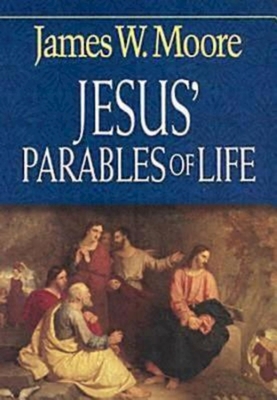Jesus' Parables of Life - Moore, James W, Pastor