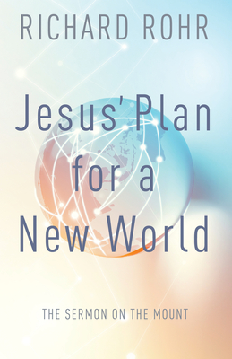 Jesus' Plan for a New World: The Sermon on the Mount - Rohr, Richard, Father, Ofm, and Feister, John Bookser (Contributions by)