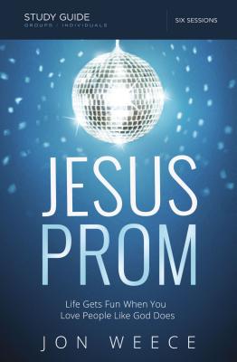 Jesus Prom, Study Guide: Life Gets Fun When You Love People Like God Does - Weece, Jon, and Kinser, Dixon