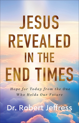 Jesus Revealed in the End Times: Hope for Today from the One Who Holds Our Future - Jeffress, Robert, Dr.