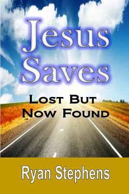 Jesus Saves: Lost But Now Found - Stephens, Ryan