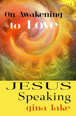 Jesus Speaking: On Awakening to Love - Lake, Gina