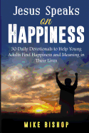 Jesus Speaks on Happiness: 30 Daily Devotionals to Help Young Adults Find Happiness and Meaning in Their Lives