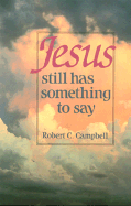 Jesus Still Has Something to Say - Campbell, Robert C