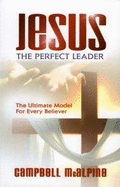 Jesus the Perfect Leader: The Ultimate Model for Every Believer - McAlpine, Campbell