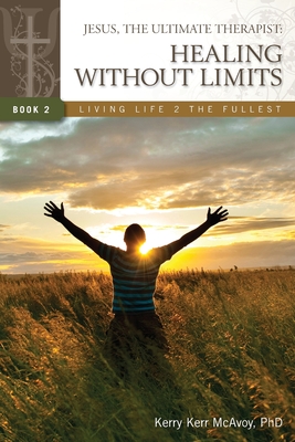 Jesus, The Ultimate Therapist: Healing Without Limits - McAvoy, Kerry Kerr, PhD