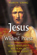 Jesus the Wicked Priest: How Christianity Was Born of an Essene Schism