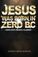 Jesus Was Born in Zero BC: Using God original Calendar