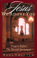 Jesus We Adore You: Prayers Before the Blessed Sacrament - Thigpen, Thomas Paul, Ph.D.