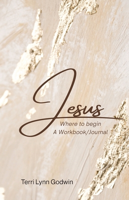 Jesus Where to begin: A Workbook/Journal - Godwin, Terri Lynn