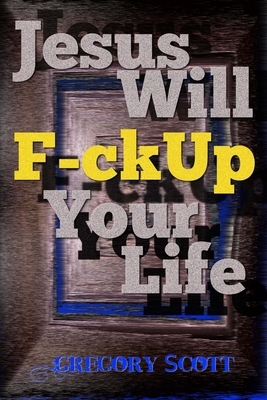 Jesus Will F-ck Up Your Life - Scott, Gregory