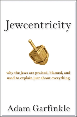 Jewcentricity: Why the Jews Are Praised, Blamed, and Used to Explain Just about Everything - Garfinkle, Adam, Dr.