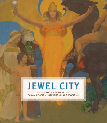 Jewel City: Art from San Francisco's Panama-Pacific International Exposition - Ganz, James A (Editor), and Acker, Emma (Contributions by), and Ackley, Laura (Contributions by)