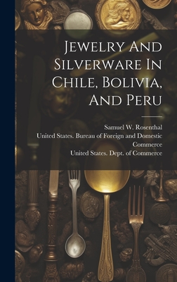 Jewelry And Silverware In Chile, Bolivia, And Peru - United States Dept of Commerce (Creator), and Samuel W Rosenthal (Creator), and United States Bureau of Foreign and Do (Creator)