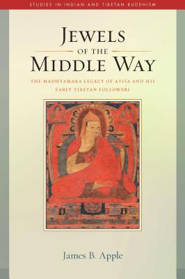 Jewels of the Middle Way: The Madhyamaka Legacy of Atisa and His Early Tibetan Followers - Apple, James B