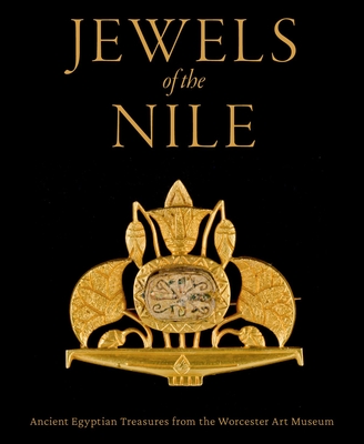Jewels of the Nile: Ancient Egyptian Treasures from the Worcester Art Museum - Lacovara, Peter, and Markowitz, Yvonne J, and D'Auria, Sue (Editor)