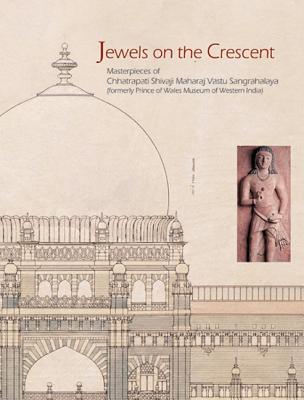 Jewels on the Crescent: Masterpieces of the Chhatrapati Shivaji Maharaj Vastu Sangrahalaya, Formerly Prince of Wales Museum of Western India - Desai, Kalpana, and Prapanna, Vandana, and Shetti, B V (Contributions by)