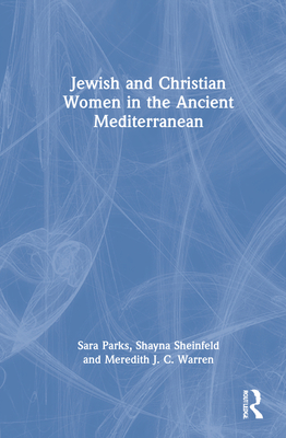 Jewish and Christian Women in the Ancient Mediterranean - Parks, Sara, and Sheinfeld, Shayna, and Warren, Meredith J C