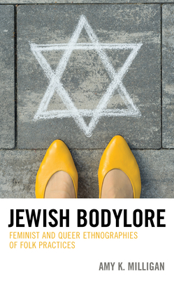 Jewish Bodylore: Feminist and Queer Ethnographies of Folk Practices - Milligan, Amy K