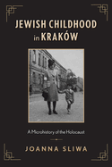Jewish Childhood in Krakw: A Microhistory of the Holocaust