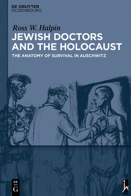 Jewish Doctors and the Holocaust: The Anatomy of Survival in Auschwitz - Halpin, Ross W