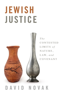 Jewish Justice: The Contested Limits of Nature, Law, and Covenant - Novak, David
