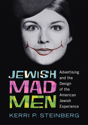 Jewish Mad Men: Advertising and the Design of the American Jewish Experience - Steinberg, Kerri P.