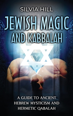 Jewish Magic and Kabbalah: A Guide to Ancient Hebrew Mysticism and Hermetic Qabalah - Hill, Silvia